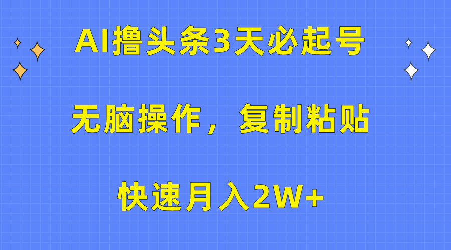 AI撸头条3天必起号，无脑操作3分钟1条，复制粘贴保守月入2W+-芸启轻创
