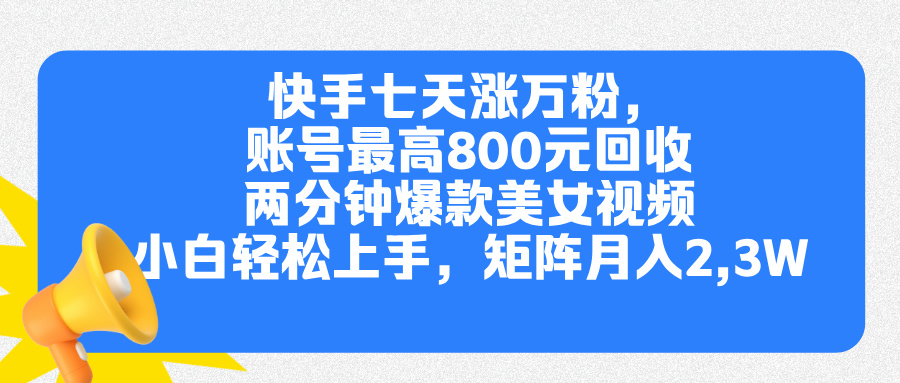 快手七天涨万粉，但账号最高800元回收。两分钟一个爆款美女视频，小白秒上手-芸启轻创