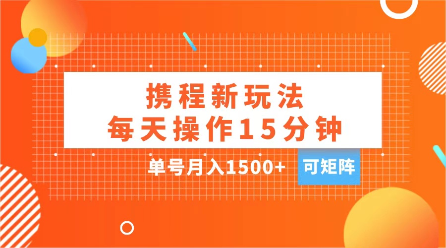 玩赚携程APP，每天简单操作15分钟，单号月入1500+，可矩阵-芸启轻创