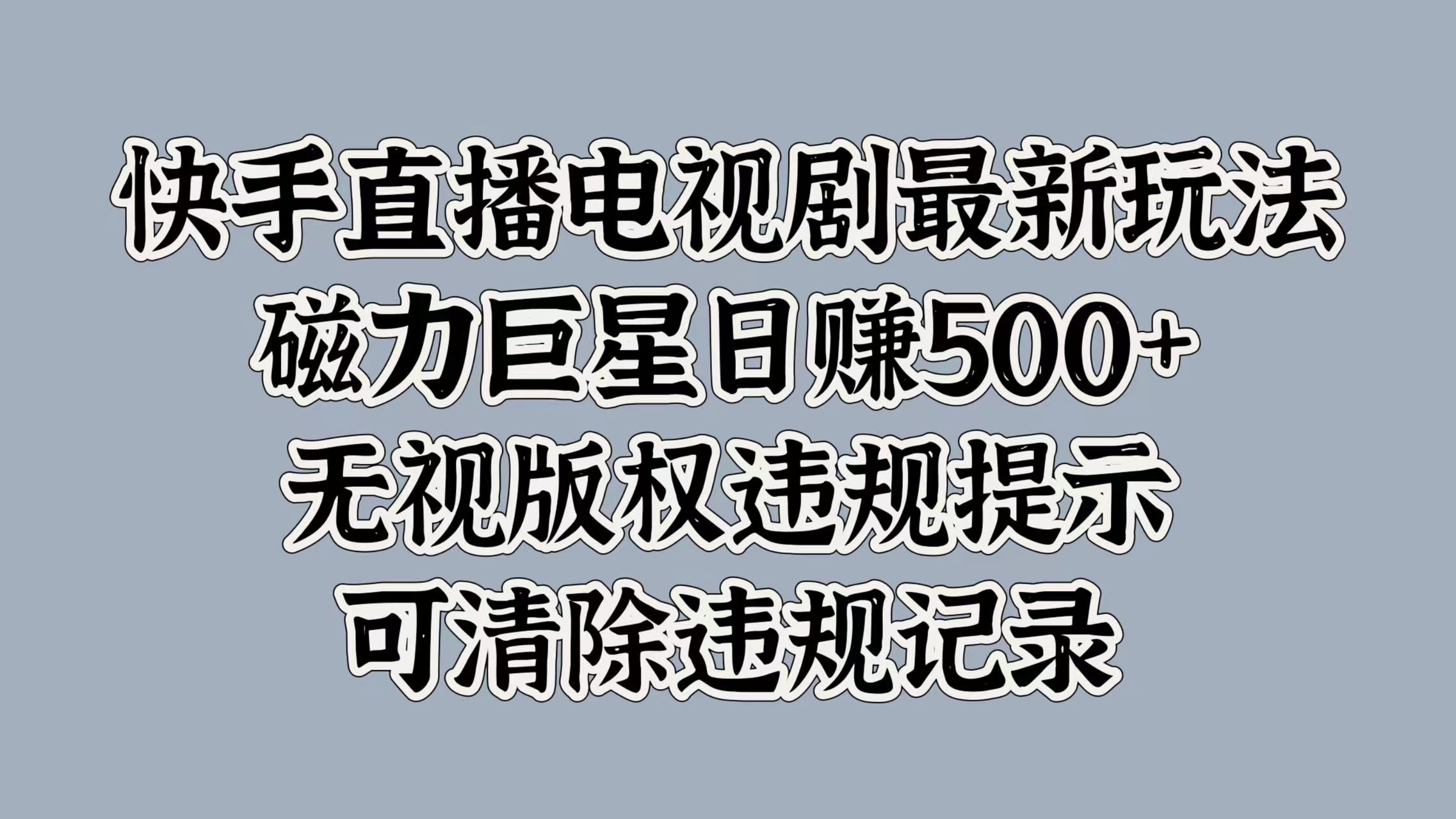 快手直播电视剧最新玩法，磁力巨星日赚500+，无视版权违规提示，可清除违规记录-芸启轻创