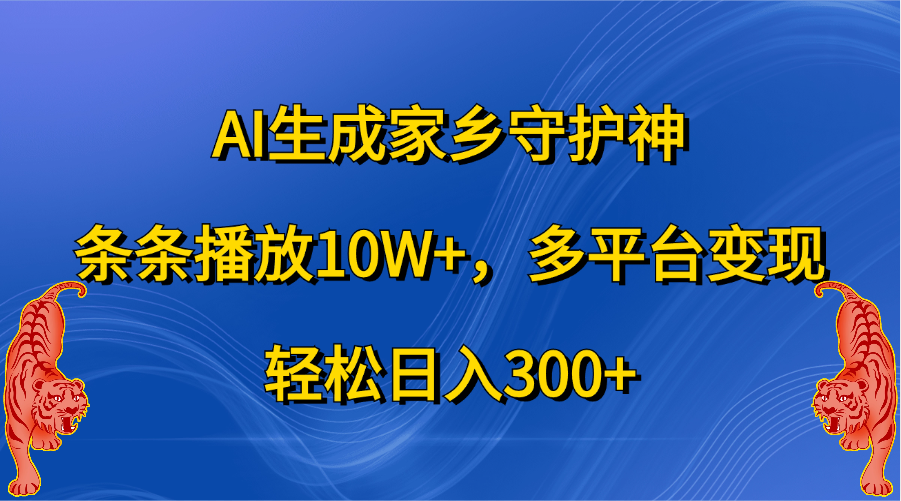 AI生成家乡守护神，条条播放10W+，轻松日入300+，多平台变现-芸启轻创