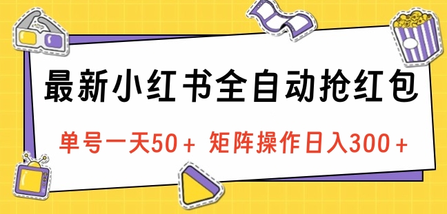 最新小红书全自动抢红包，单号一天50＋ 矩阵操作日入300＋，纯无脑操作-芸启轻创