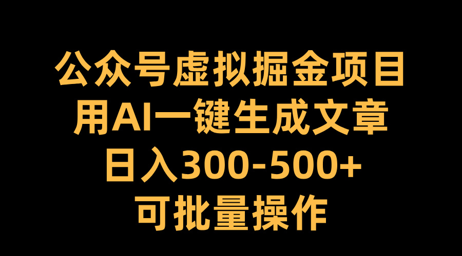 公众号虚拟掘金项目，用AI一键生成文章，日入300-500+可批量操作-芸启轻创