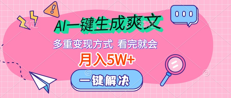 AI一键生成爽文，月入5w+，多种变现方式，看完就会-芸启轻创