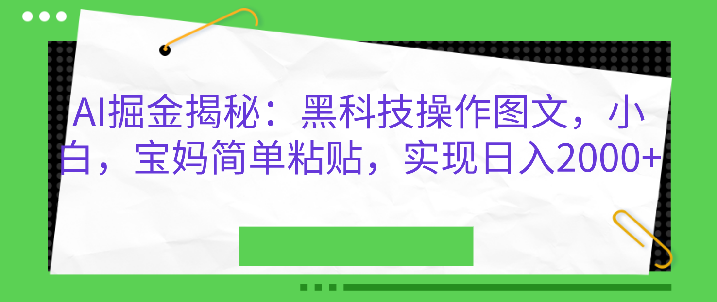 AI掘金揭秘：黑科技操作图文，小白，宝妈简单粘贴，实现日入2000+-芸启轻创