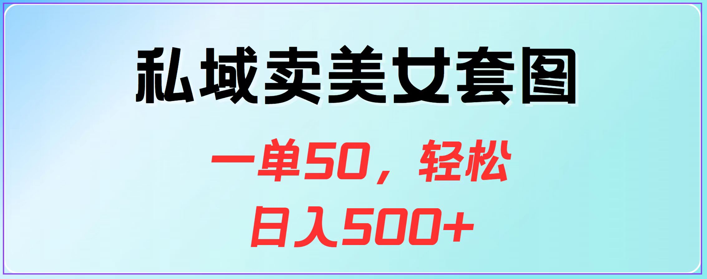 私域卖美女套图，一单50，轻松日入500+-芸启轻创