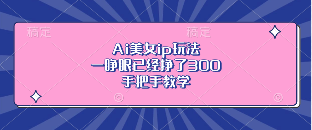 Ai美女ip玩法，一睁眼已经挣了300，手把手教学！-芸启轻创