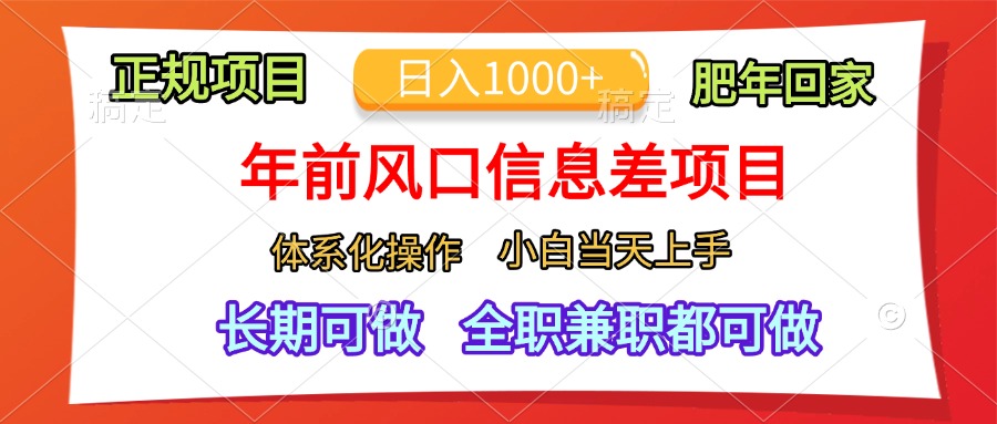 年前风口信息差项目，日入1000+，体系化操作，小白当天上手，肥年回家-芸启轻创