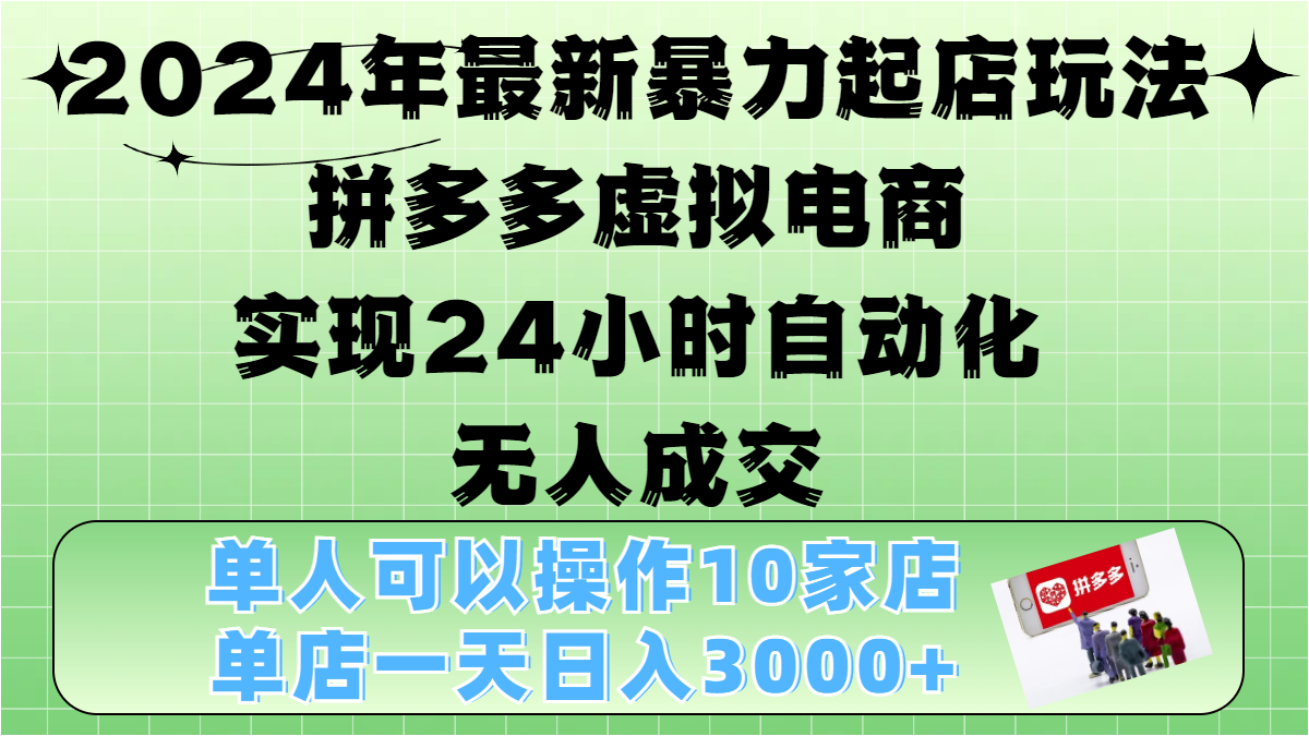 2024年最新暴力起店玩法，拼多多虚拟电商，实现24小时自动化无人成交，单人可以操作10家店，单店日入3000+-芸启轻创