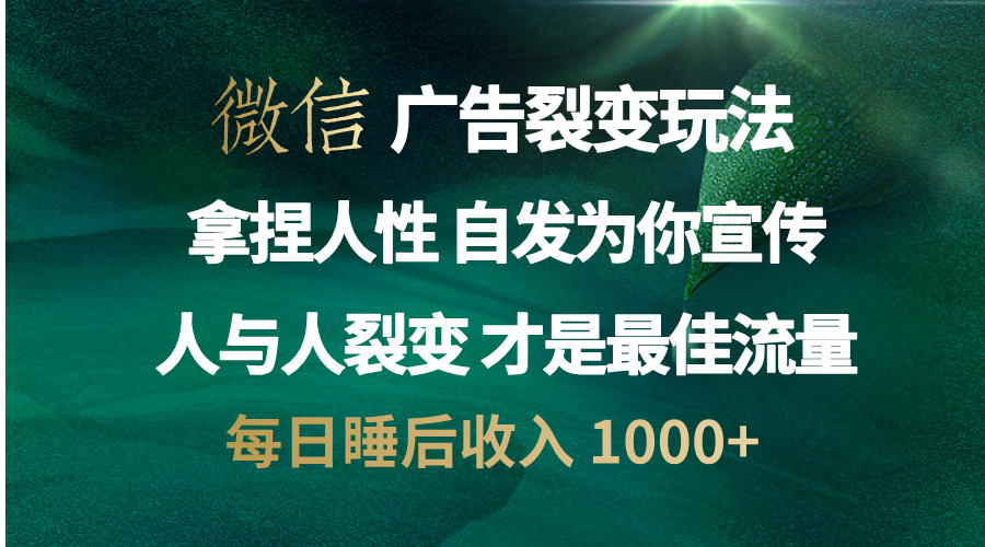 微信广告裂变法 操控人性 自发为你免费宣传 人与人的裂变才是最佳流量 单日睡后收入 1000+-芸启轻创