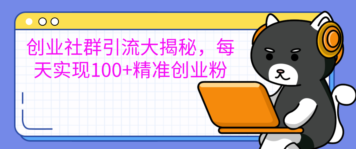 创业社群引流大揭秘，每天实现100+精准创业粉-芸启轻创