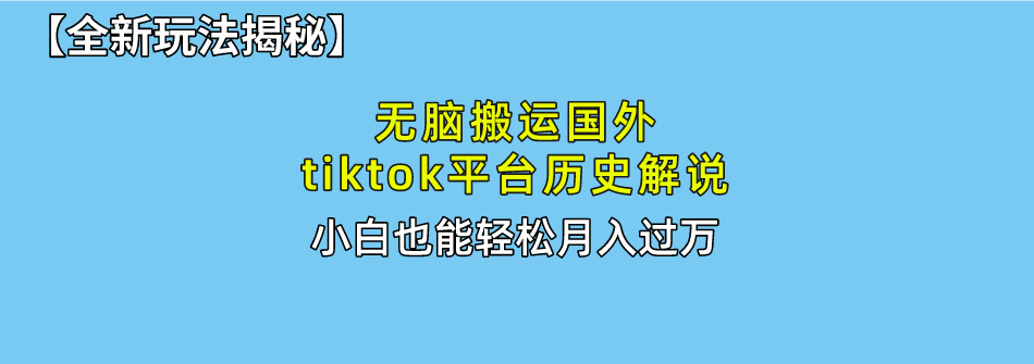 【全新玩法揭秘】无脑搬运国外tiktok历史解说，月入过万绝不是梦-芸启轻创