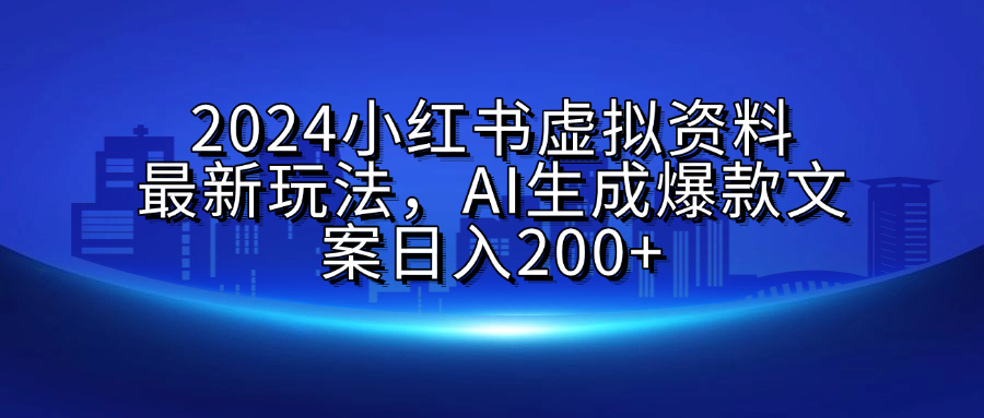 2024小红书虚拟资料最新玩法，AI生成爆款文案日入200+-芸启轻创
