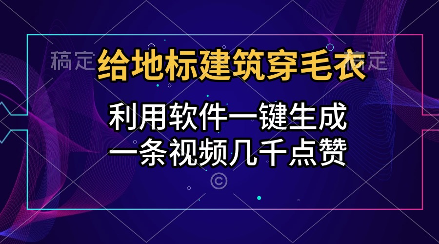 给地标建筑穿毛衣,利用软件一键生成,一条视频几千点赞,涨粉变现两不误-芸启轻创