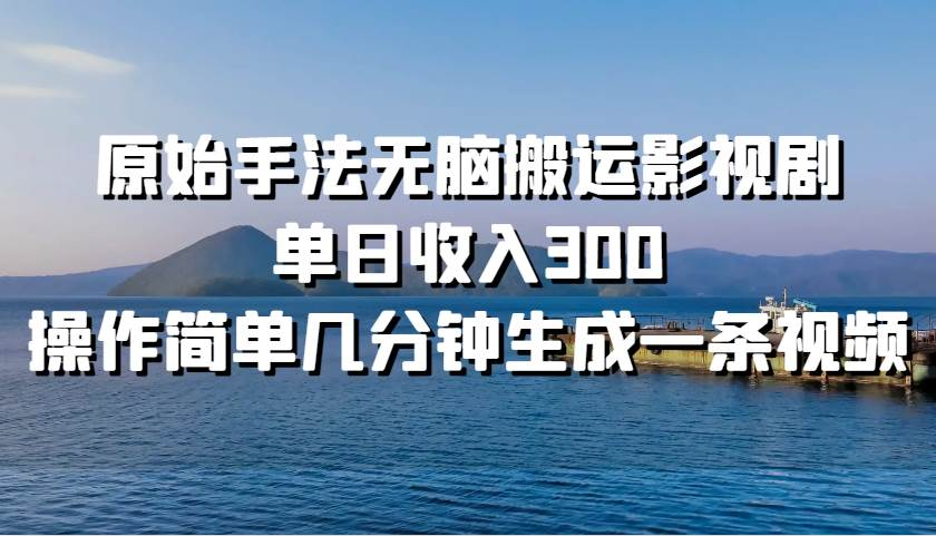 原始手法无脑搬运影视剧，单日收入300！-芸启轻创