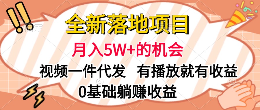 全新落地项目，月入5W+的机会，视频一键代发，有播放就有收益，0基础躺赚收益-芸启轻创
