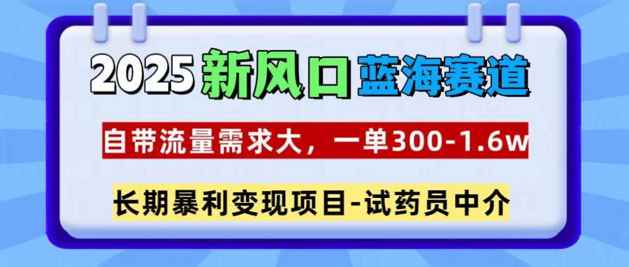 2025新风口蓝海赛道，一单300~1.6w，自带流量需求大，试药员中介-芸启轻创