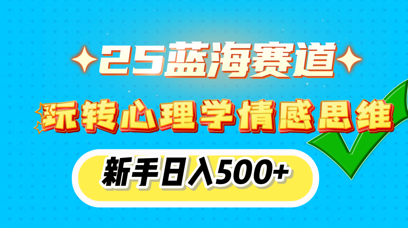 25蓝海赛道， 玩转心理学情感思维，新手日入500+-芸启轻创