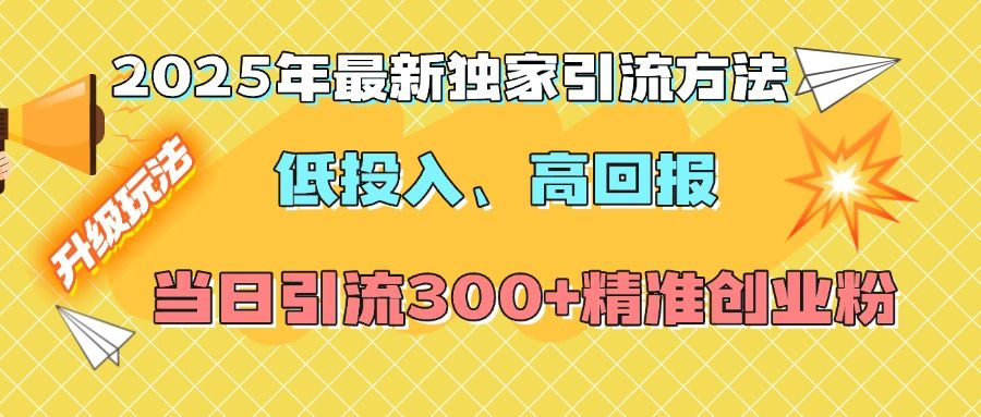 2025年最新独家引流方法,低投入高回报?当日引流300+精准创业粉-芸启轻创