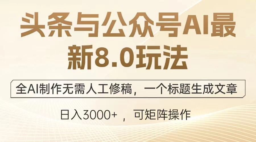 头条与公众号AI最新8.0玩法，全AI制作无需人工修稿，一个标题生成文章，日入3000+-芸启轻创