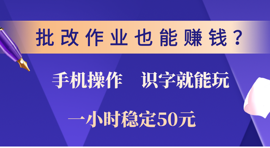 0门槛手机项目,改作业也能赚钱?识字就能玩!一小时稳定50元!-芸启轻创