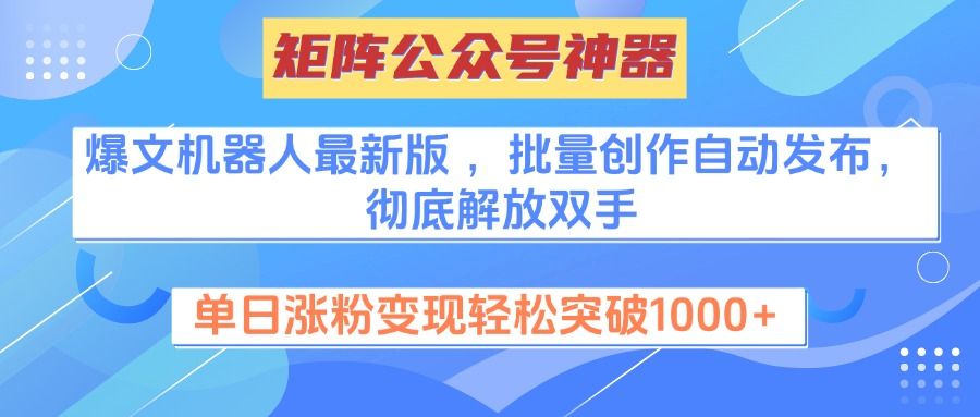 矩阵公众号神器,爆文机器人最新版 ,批量创作自动发布,彻底解放双手,单日涨粉变现轻松突破1000+-芸启轻创