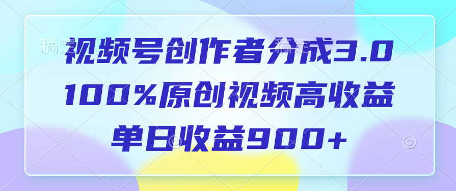 视频号创作者分成3.0,100%原创视频高收益,单日收益900+-芸启轻创