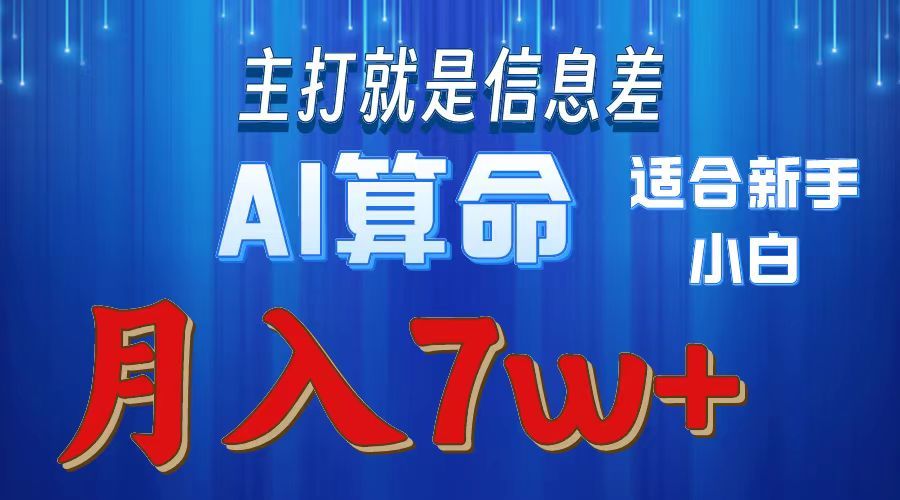 AI算命打的就是信息差适合新手小白实操月入7w＋-芸启轻创