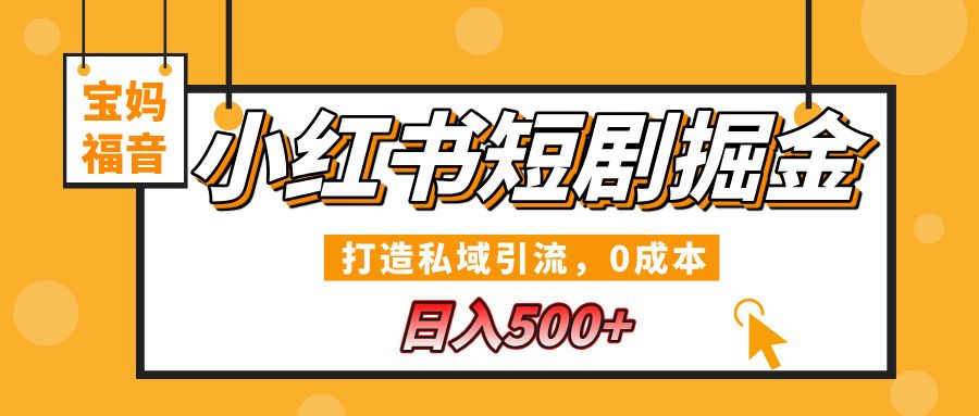小红书短剧掘金，打造私域引流，0成本，宝妈福音日入500+-芸启轻创