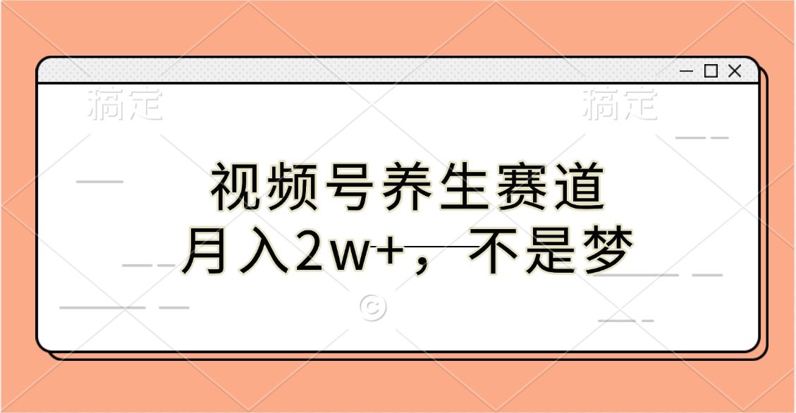 视频号养生赛道,月入2w+,不是梦-芸启轻创