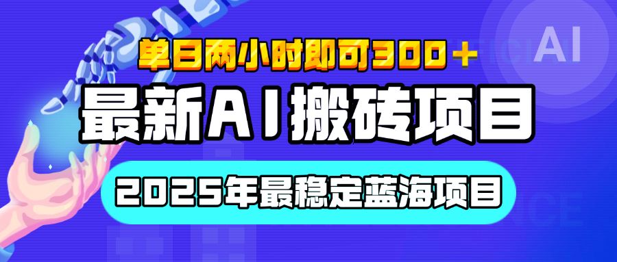 【最新AI搬砖项目】经测试2025年最稳定蓝海项目，执行力强先吃肉，单日两小时即可300+，多劳多得-芸启轻创