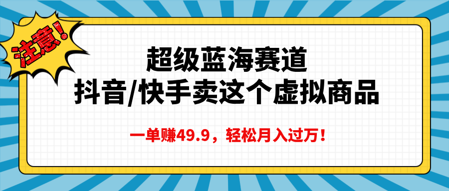 超级蓝海赛道，抖音快手卖这个虚拟商品，一单赚49.9，轻松月入过万-芸启轻创