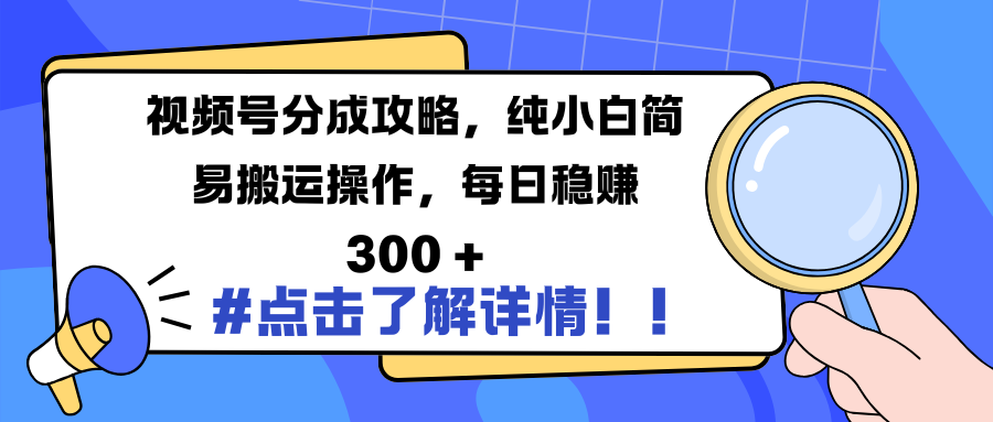 视频号分成攻略，纯小白简易搬运操作，每日稳赚 300 +-芸启轻创