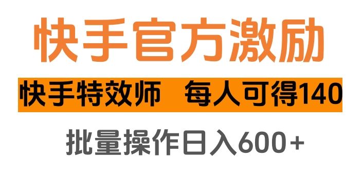 快手官方激励快手特效师，每人可得140，批量操作日入600+-芸启轻创
