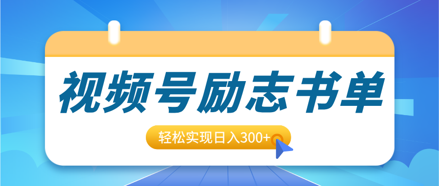 视频号励志书单号升级玩法，适合0基础小白操作，轻松实现日入300+-芸启轻创