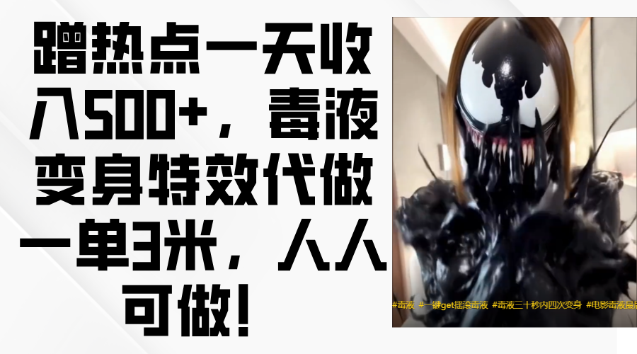 毒液变身特效代做一单3米，蹭热点一天收入500+，人人可做！-芸启轻创