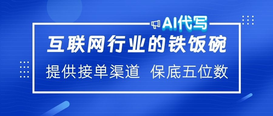 互联网行业的铁饭碗  AI代写 提供接单渠道 保底五位数-芸启轻创