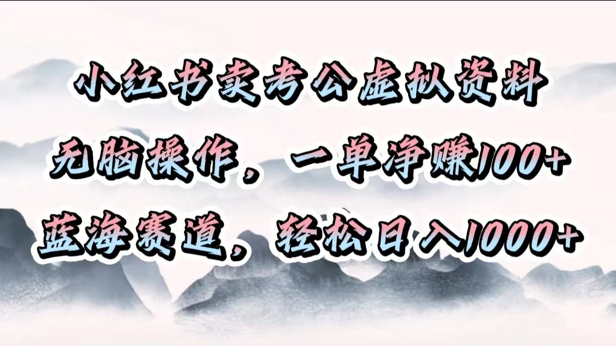 小红书卖考公虚拟资料，无脑操作，一单净赚100+，蓝海赛道，轻松日入1000+-芸启轻创