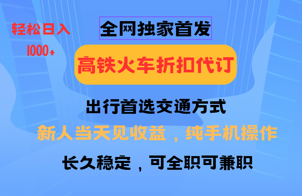 全网独家首发 全国高铁火车折扣代订 新手当日变现 纯手机操作 日入1000+-芸启轻创