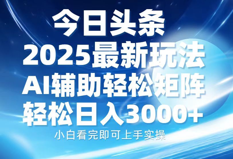 今日头条2025最新玩法，思路简单，复制粘贴，AI辅助，轻松矩阵日入3000+-芸启轻创