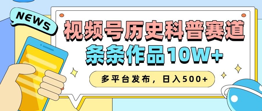 2025视频号历史科普赛道，AI一键生成，条条作品10W+，多平台发布，收益翻倍-芸启轻创
