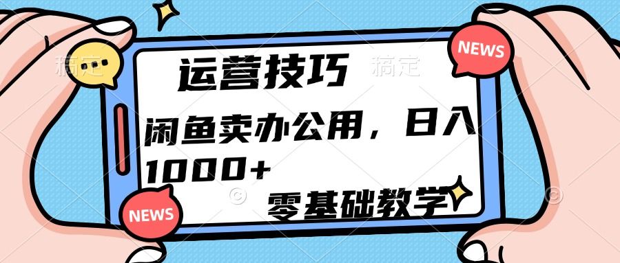 运营技巧！闲鱼卖办公用品日入1000+-芸启轻创