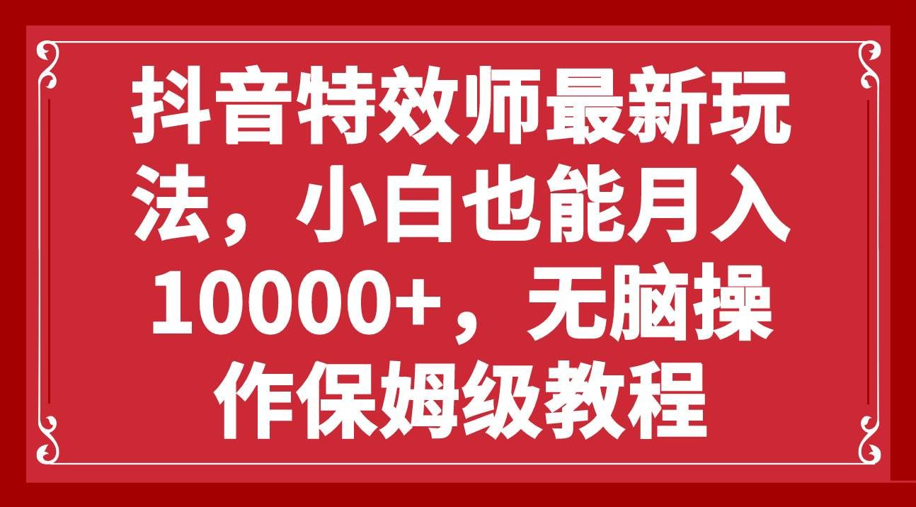 抖音特效师最新玩法，小白也能月入10000+，无脑操作保姆级教程-芸启轻创