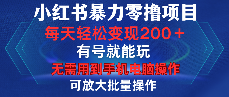 小红书暴力零撸项目，有号就能玩，单号每天变现1到15元，可放大批量操作，无需手机电脑操作-芸启轻创