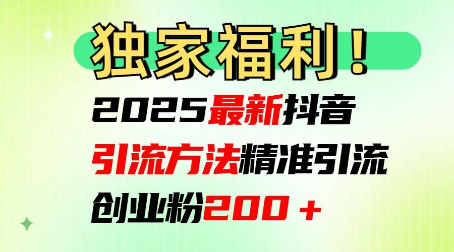 2025最新抖音引流方法每日精准引流创业粉200＋-芸启轻创