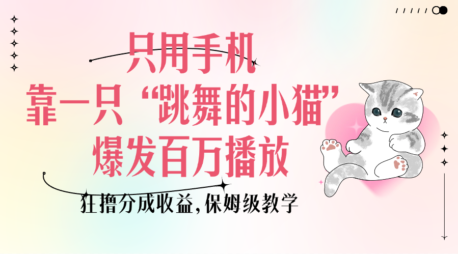 只用手机靠一只“跳舞的小猫”爆发百万播放，狂撸分成收益，保姆级教学-芸启轻创