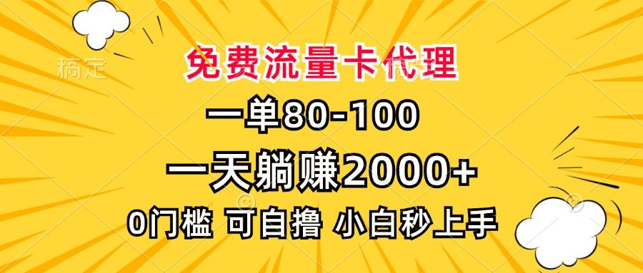 一单80,免费流量卡代理,0门槛,小白也能轻松上手,一天躺赚2000+-芸启轻创