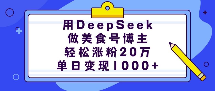 用DeepSeek做美食号博主,轻松涨粉20万,单日变现1000+-芸启轻创