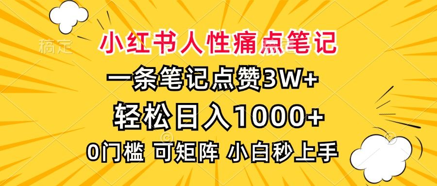 小红书人性痛点笔记，一条笔记点赞3W+，轻松日入1000+，小白秒上手-芸启轻创