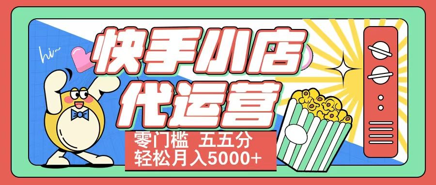 快手小店代运营 零门槛 五五分轻松月入5000+-芸启轻创